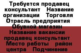 Требуется продавец-консультант › Название организации ­ Торговля › Отрасль предприятия ­ Обувной магазин › Название вакансии ­ продавец-консультант › Место работы ­ район центра › Подчинение ­ директору магазина › Возраст от ­ 20 › Возраст до ­ 40 - Приморский край, Артем г. Работа » Вакансии   . Приморский край,Артем г.